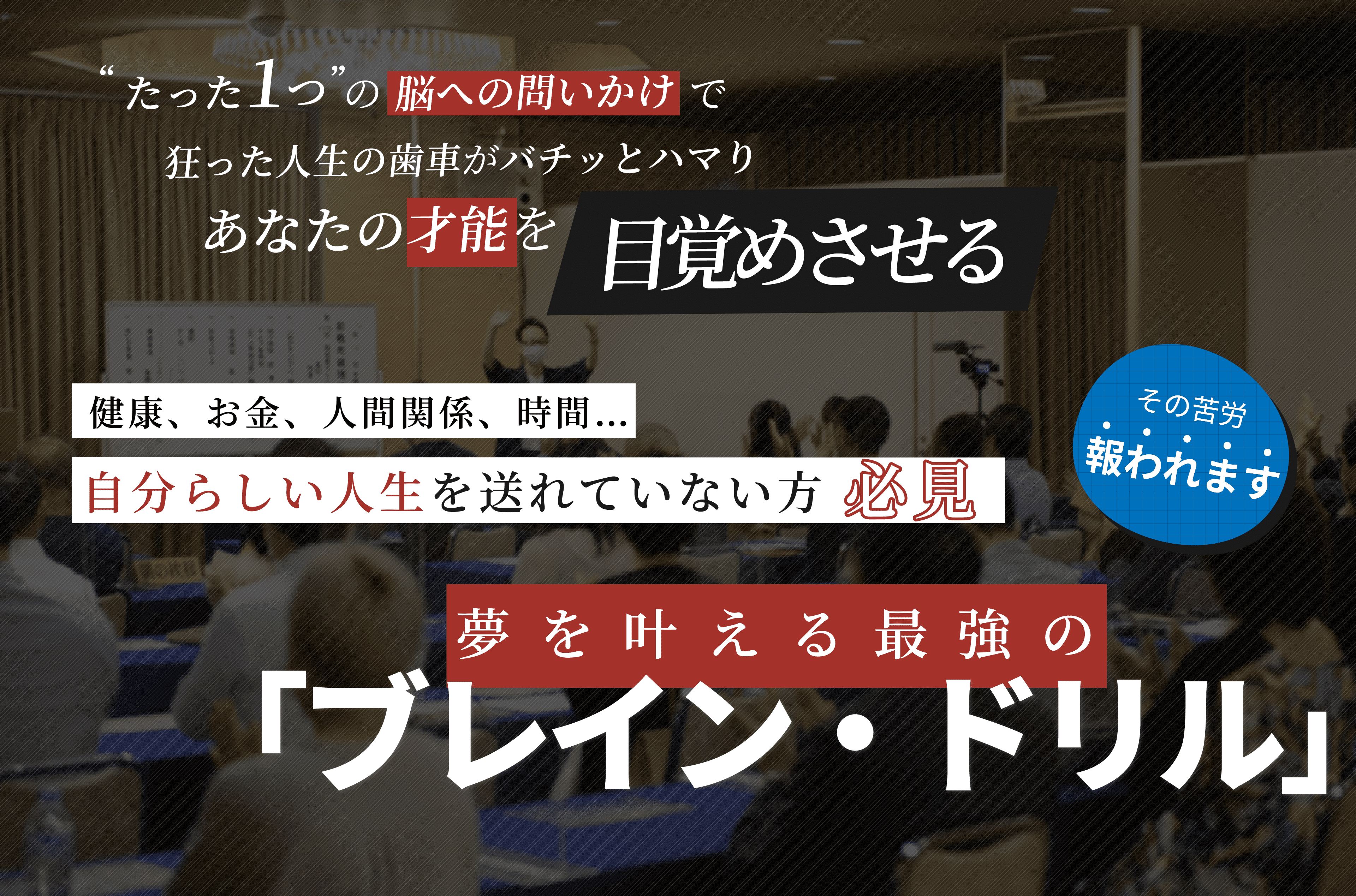 たった1つの脳への問いかけで 狂った人生の歯車がバチッとハマり あなたの才能を目覚めさせる 健康、お金、人間関係、時間… 自分らしい人生を送れていない方必見 夢を叶える最強のブレインドリル