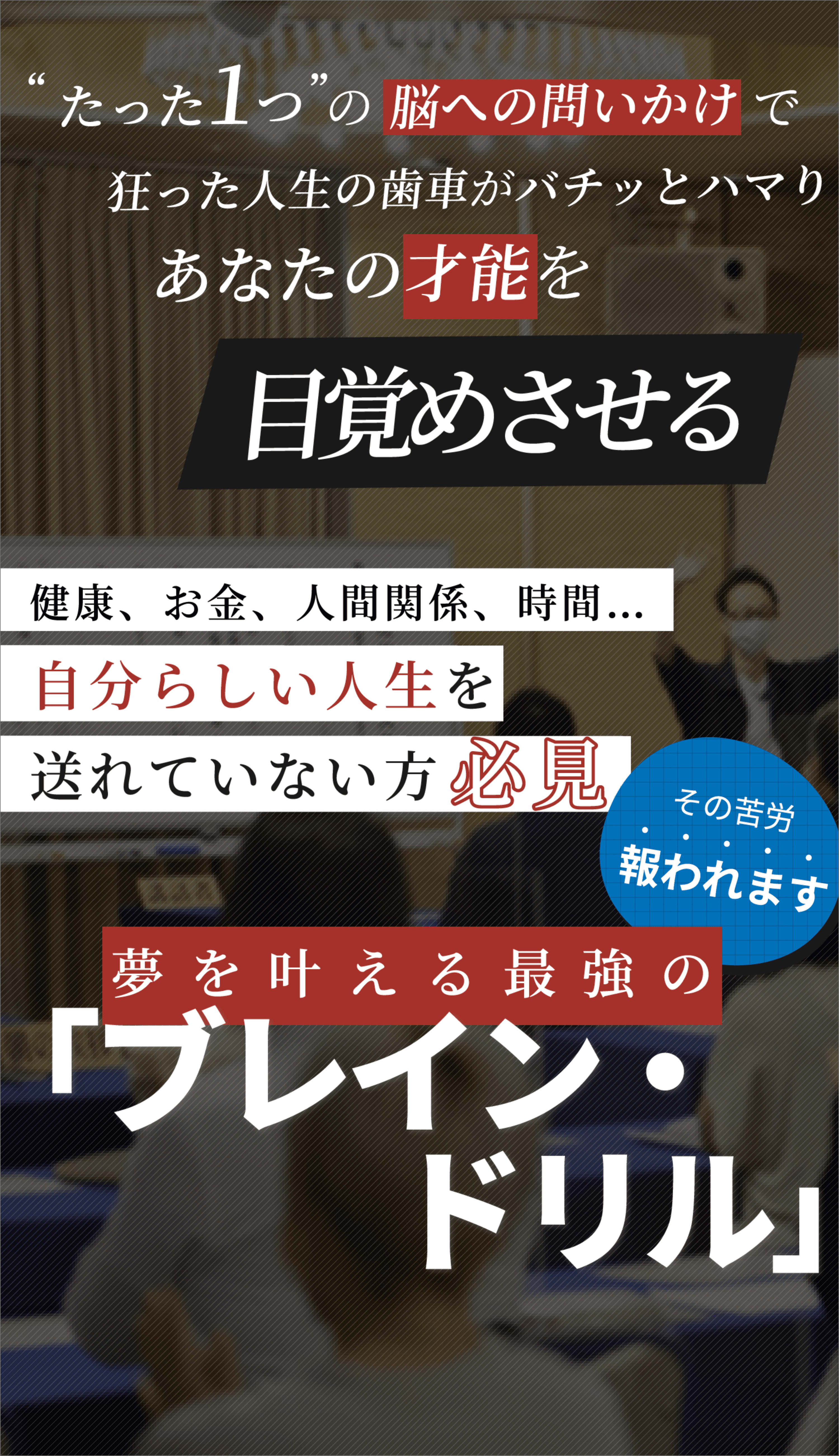 たった1つの脳への問いかけで 狂った人生の歯車がバチッとハマり あなたの才能を目覚めさせる 健康、お金、人間関係、時間… 自分らしい人生を送れていない方必見 夢を叶える最強のブレインドリル