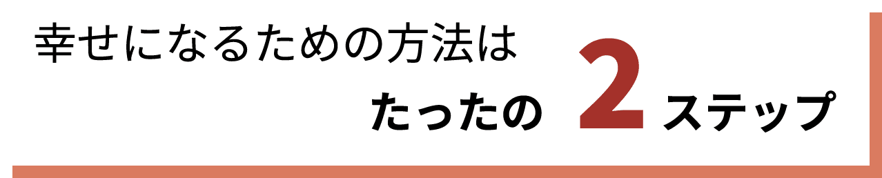 幸せになるための方法はたったの2ステップ